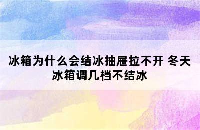 冰箱为什么会结冰抽屉拉不开 冬天冰箱调几档不结冰